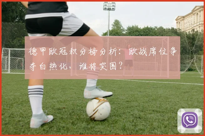 德甲欧冠积分榜分析:欧战席位争夺白热化,谁将突围?