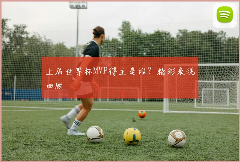 上届世界杯MVP得主是谁？精彩表现回顾