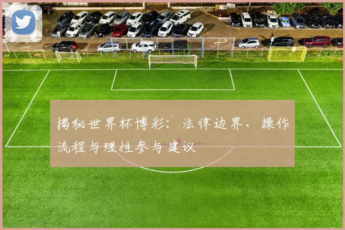 揭秘世界杯博彩：法律边界、操作流程与理性参与建议