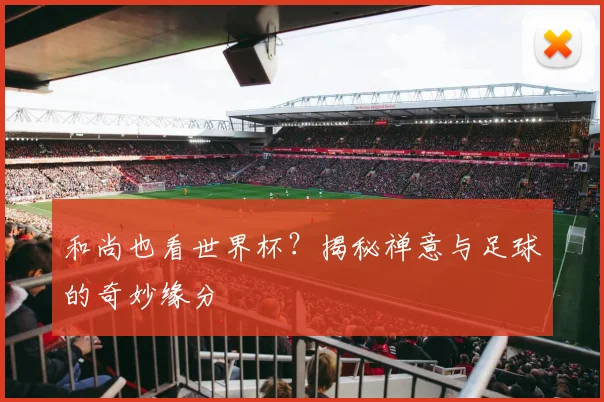 和尚也看世界杯？揭秘禅意与足球的奇妙缘分