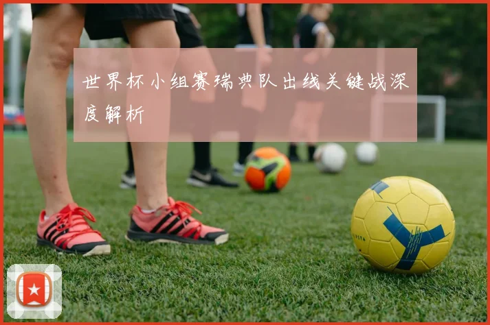 世界杯小组赛瑞典队出线关键战深度解析