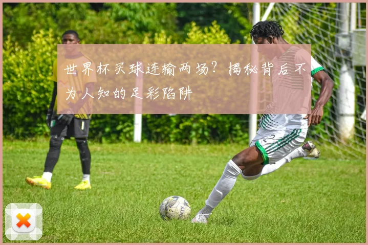 世界杯买球连输两场？揭秘背后不为人知的足彩陷阱
