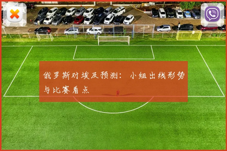 俄罗斯对埃及预测：小组出线形势与比赛看点