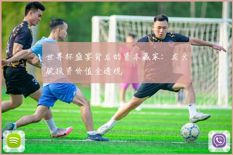 世界杯盛宴背后的资本赢家：龙头股投资价值全透视