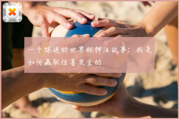 一个球迷的世界杯押注故事：我是如何赢取惊喜奖金的