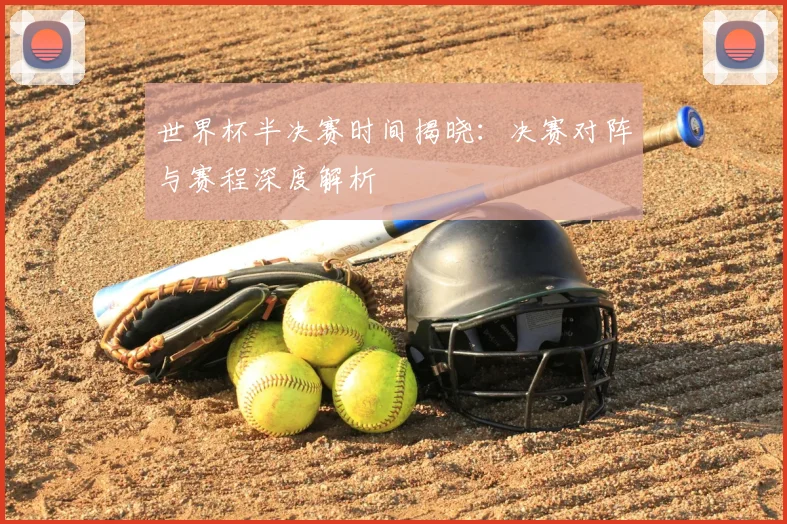 世界杯半决赛时间揭晓：决赛对阵与赛程深度解析