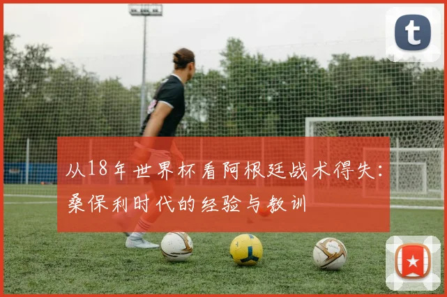 从18年世界杯看阿根廷战术得失:桑保利时代的经验与教训