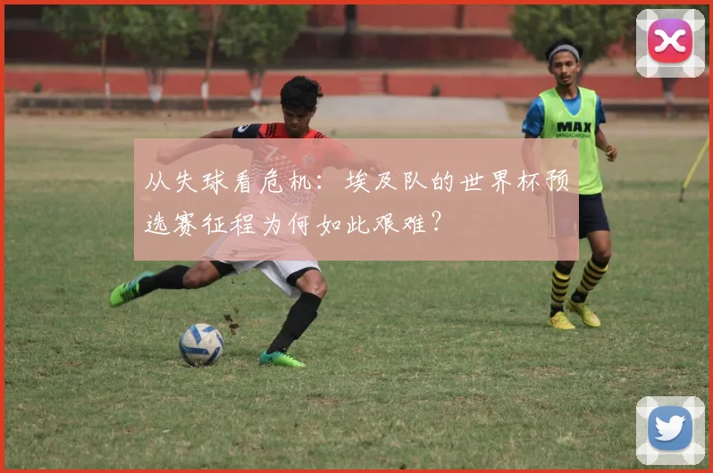 从失球看危机：埃及队的世界杯预选赛征程为何如此艰难？