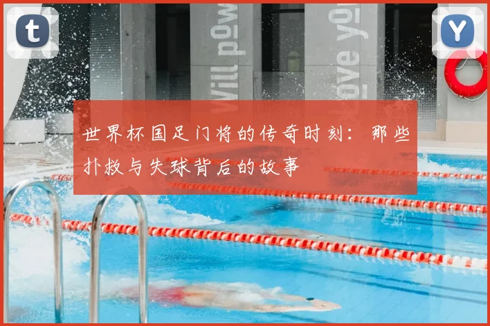 世界杯国足门将的传奇时刻：那些扑救与失球背后的故事