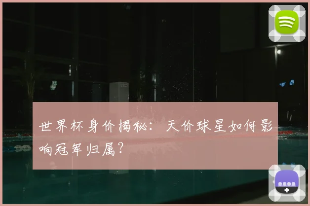 世界杯身价揭秘：天价球星如何影响冠军归属？