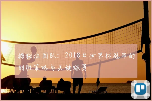 揭秘法国队：2018年世界杯冠军的制胜策略与关键球员