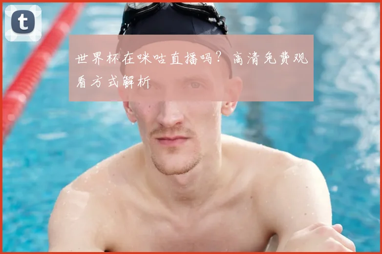 世界杯在咪咕直播吗？高清免费观看方式解析