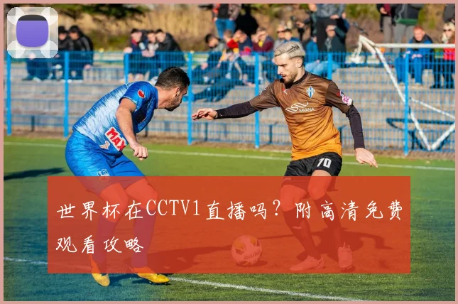 世界杯在CCTV1直播吗？附高清免费观看攻略