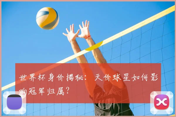 世界杯身价揭秘：天价球星如何影响冠军归属？