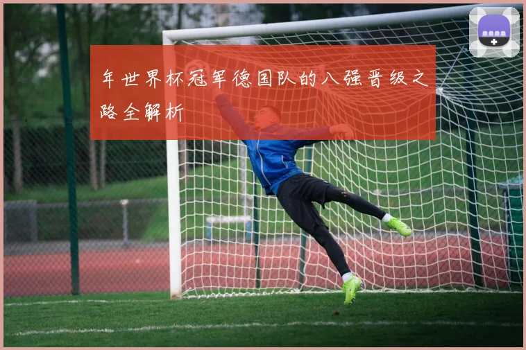 年世界杯冠军德国队的八强晋级之路全解析