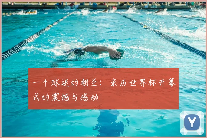 一个球迷的朝圣：亲历世界杯开幕式的震撼与感动