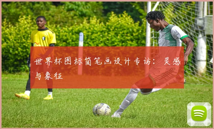 世界杯图标简笔画设计专访：灵感与象征