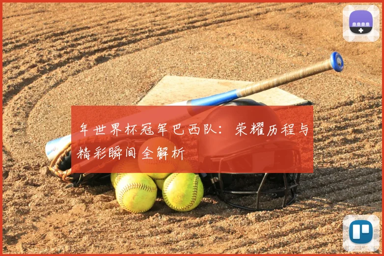 年世界杯冠军巴西队：荣耀历程与精彩瞬间全解析