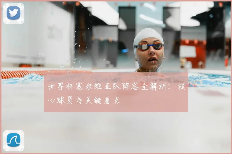 世界杯塞尔维亚队阵容全解析：核心球员与关键看点