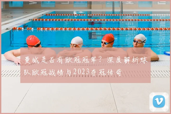 曼城是否有欧冠冠军？深度解析球队欧冠战绩与2023夺冠传奇