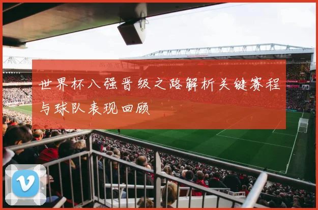 世界杯八强晋级之路解析关键赛程与球队表现回顾