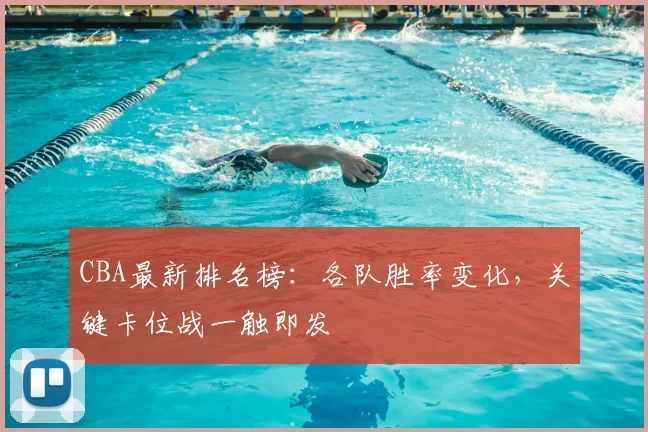 CBA最新排名榜:各队胜率变化,关键卡位战一触即发