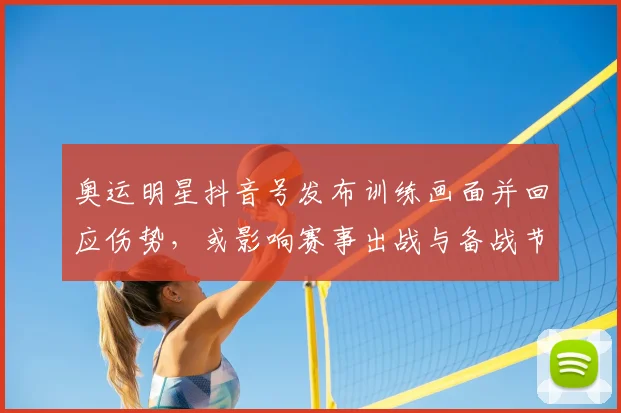 奥运明星抖音号发布训练画面并回应伤势，或影响赛事出战与备战节奏