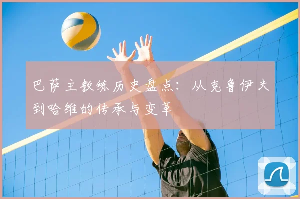 巴萨主教练历史盘点：从克鲁伊夫到哈维的传承与变革