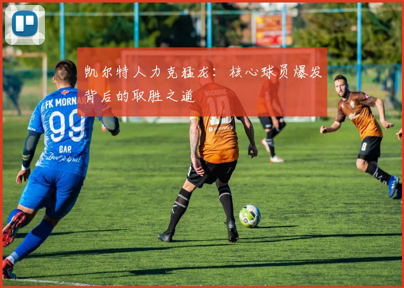 凯尔特人力克猛龙：核心球员爆发背后的取胜之道