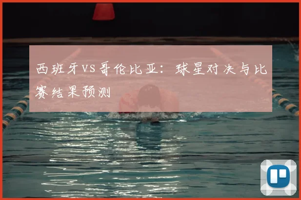 西班牙vs哥伦比亚：球星对决与比赛结果预测