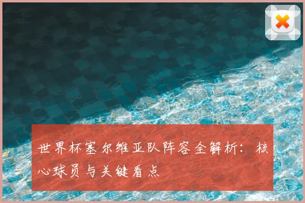 世界杯塞尔维亚队阵容全解析：核心球员与关键看点