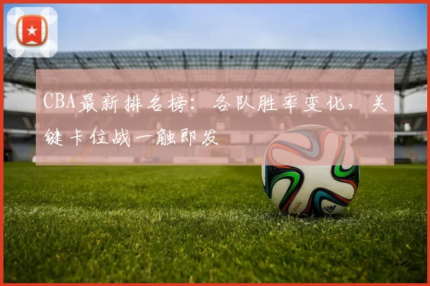 CBA最新排名榜：各队胜率变化，关键卡位战一触即发