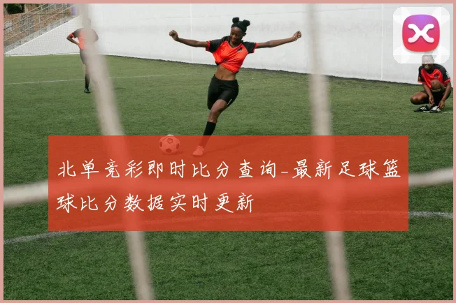 北单竞彩即时比分查询_最新足球篮球比分数据实时更新