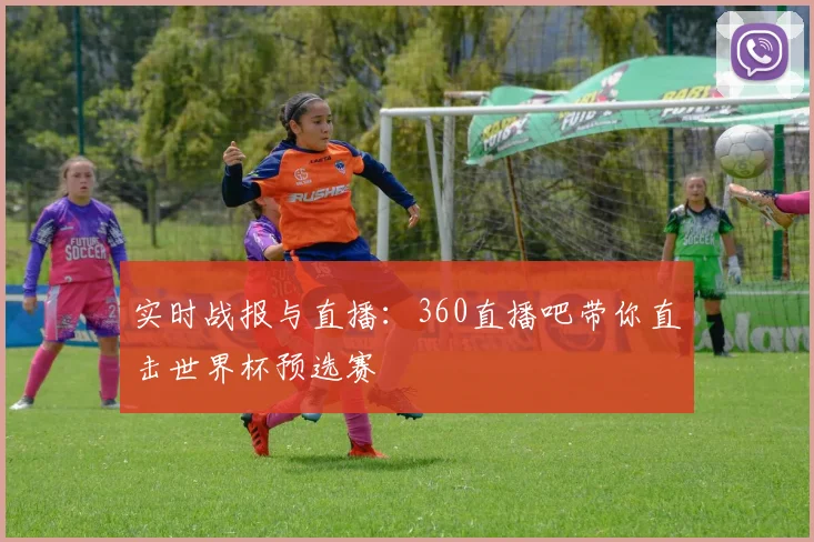 实时战报与直播：360直播吧带你直击世界杯预选赛
