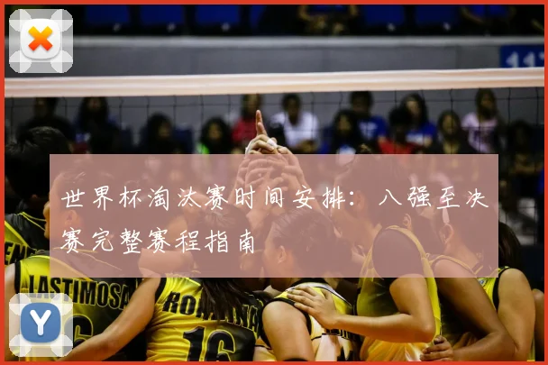 世界杯淘汰赛时间安排：八强至决赛完整赛程指南