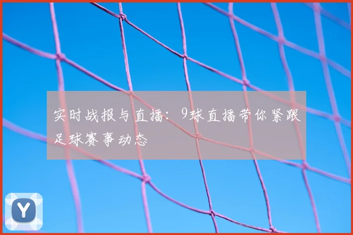 实时战报与直播：9球直播带你紧跟足球赛事动态