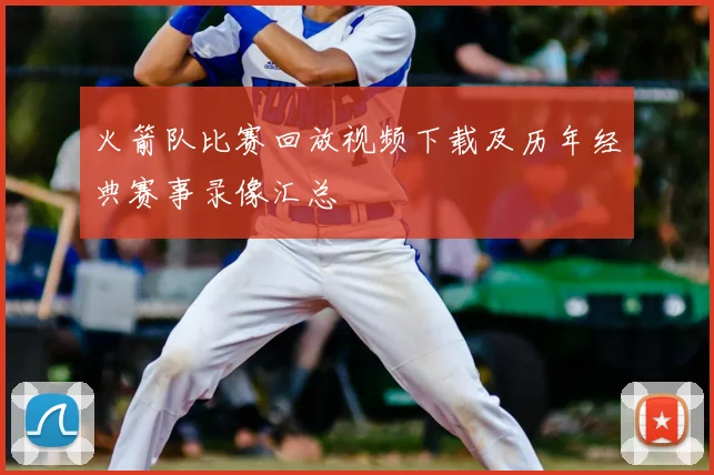 火箭队比赛回放视频下载及历年经典赛事录像汇总