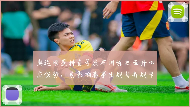 奥运明星抖音号发布训练画面并回应伤势，或影响赛事出战与备战节奏