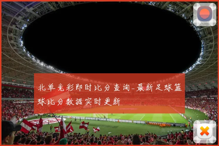 北单竞彩即时比分查询_最新足球篮球比分数据实时更新